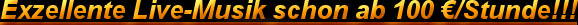   Exzellente Live-Musik schon ab 100 &euro;/Stunde!!!